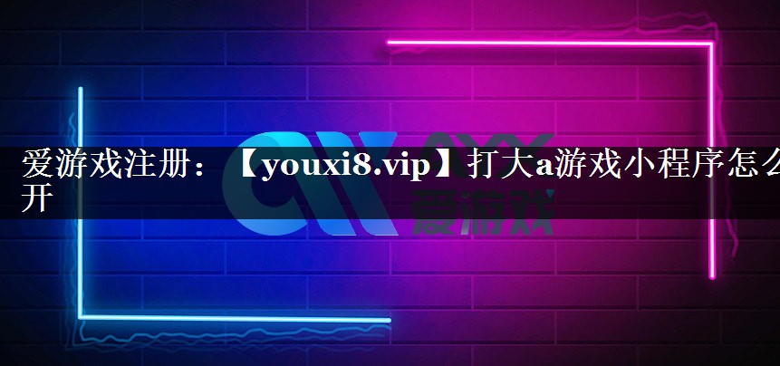 打大a游戏小程序怎么开