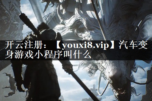 汽车变身游戏小程序叫什么