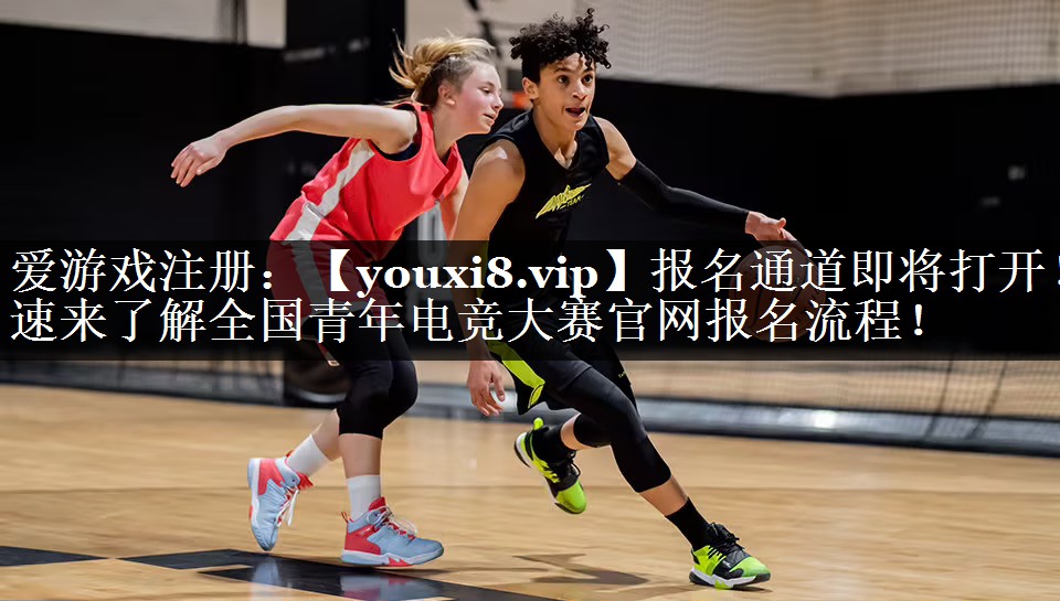 报名通道即将打开！速来了解全国青年电竞大赛官网报名流程！