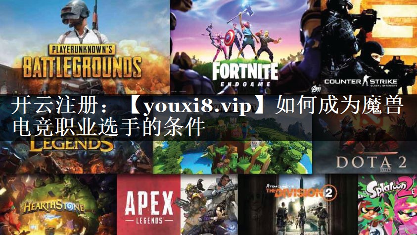 如何成为魔兽电竞职业选手的条件