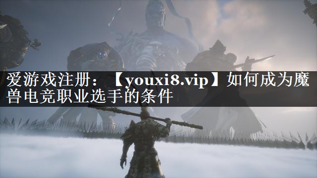 如何成为魔兽电竞职业选手的条件